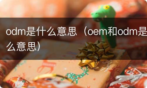 odm是什么意思（oem和odm是什么意思）