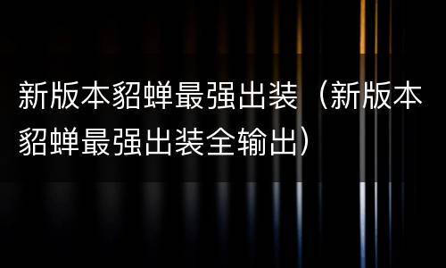 新版本貂蝉最强出装（新版本貂蝉最强出装全输出）