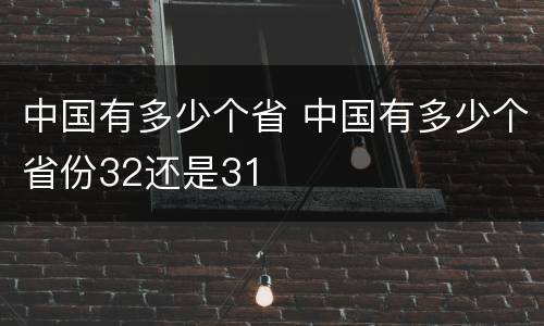 中国有多少个省 中国有多少个省份32还是31