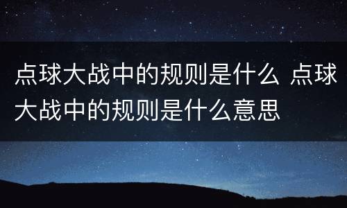 点球大战中的规则是什么 点球大战中的规则是什么意思