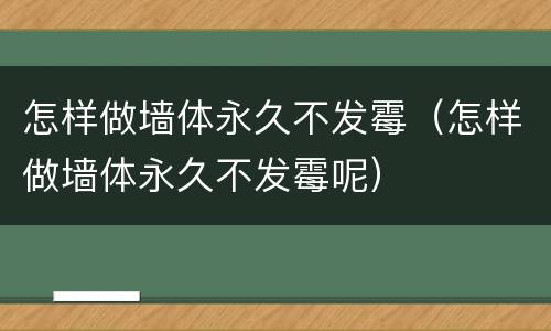 怎样做墙体永久不发霉（怎样做墙体永久不发霉呢）