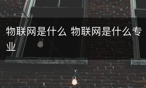 物联网是什么 物联网是什么专业