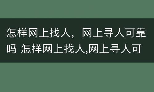 怎样网上找人，网上寻人可靠吗 怎样网上找人,网上寻人可靠吗知乎