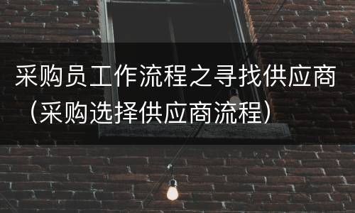 采购员工作流程之寻找供应商（采购选择供应商流程）