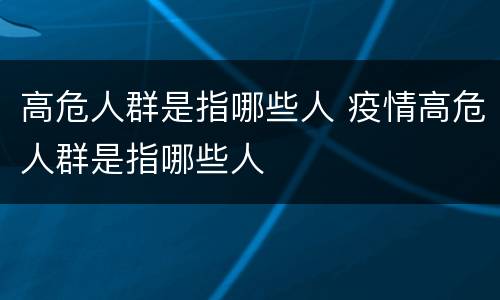 高危人群是指哪些人 疫情高危人群是指哪些人