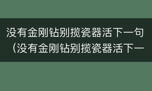 没有金刚钻别揽瓷器活下一句（没有金刚钻别揽瓷器活下一句就别穿小短裙）