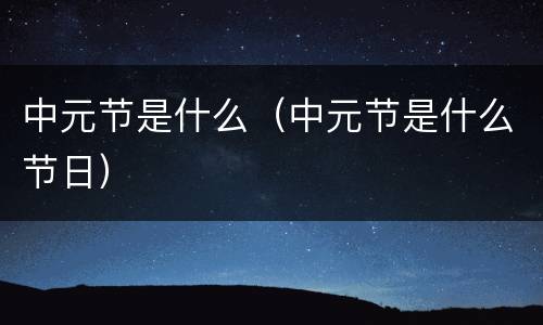 中元节是什么（中元节是什么节日）