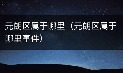 元朗区属于哪里（元朗区属于哪里事件）