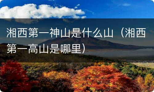 湘西第一神山是什么山（湘西第一高山是哪里）