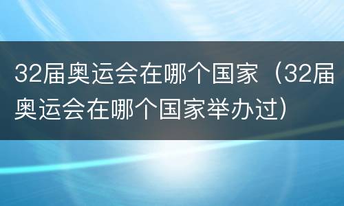 32届奥运会在哪个国家（32届奥运会在哪个国家举办过）