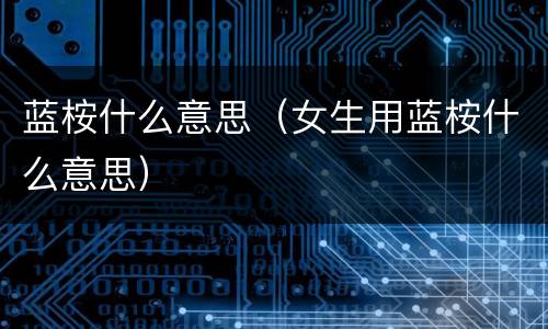 蓝桉什么意思（女生用蓝桉什么意思）