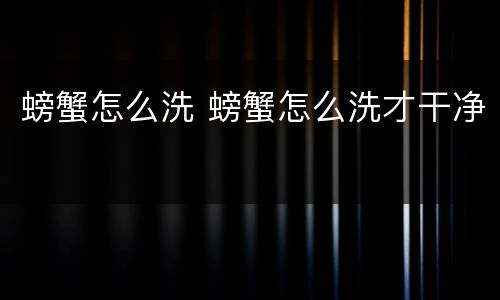 螃蟹怎么洗 螃蟹怎么洗才干净