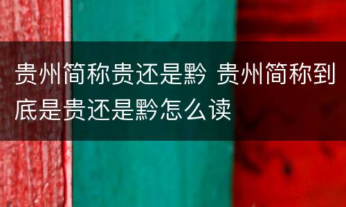 贵州简称贵还是黔 贵州简称到底是贵还是黔怎么读