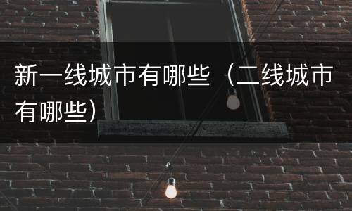 新一线城市有哪些（二线城市有哪些）