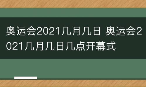 奥运会2021几月几日 奥运会2021几月几日几点开幕式