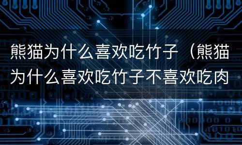 熊猫为什么喜欢吃竹子（熊猫为什么喜欢吃竹子不喜欢吃肉）