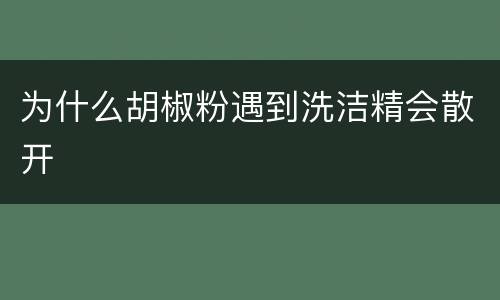 为什么胡椒粉遇到洗洁精会散开