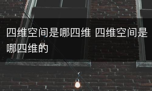 四维空间是哪四维 四维空间是哪四维的