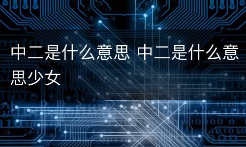 中二是什么意思 中二是什么意思少女