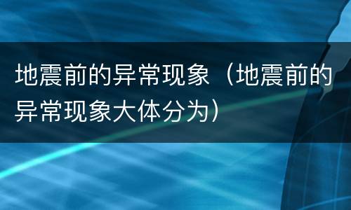 地震前的异常现象（地震前的异常现象大体分为）