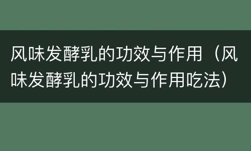 风味发酵乳的功效与作用（风味发酵乳的功效与作用吃法）