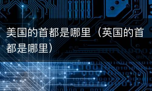 美国的首都是哪里（英国的首都是哪里）