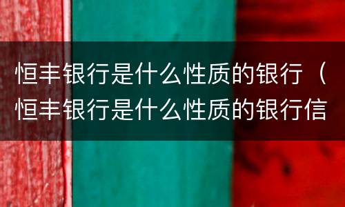 恒丰银行是什么性质的银行（恒丰银行是什么性质的银行信用卡）