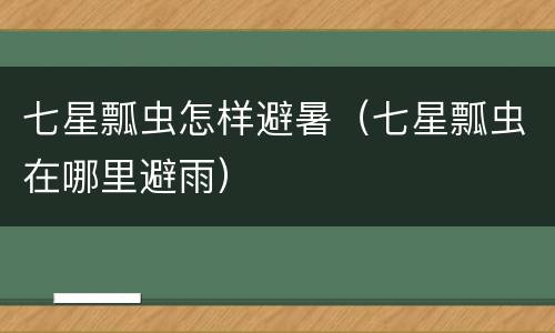 七星瓢虫怎样避暑（七星瓢虫在哪里避雨）