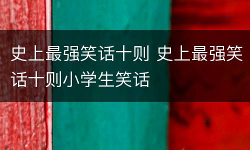 史上最强笑话十则 史上最强笑话十则小学生笑话
