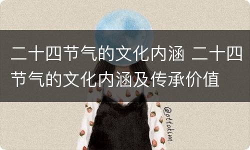 二十四节气的文化内涵 二十四节气的文化内涵及传承价值