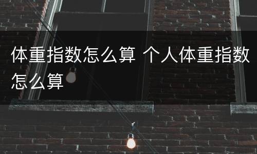 体重指数怎么算 个人体重指数怎么算