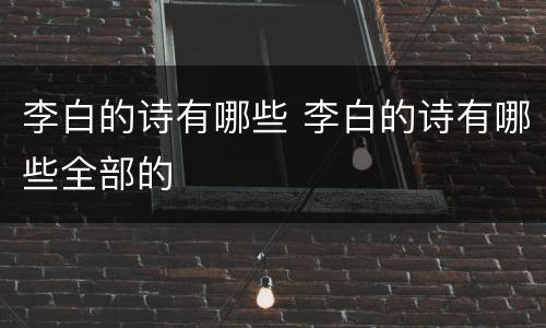 李白的诗有哪些 李白的诗有哪些全部的