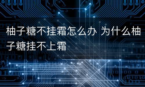 柚子糖不挂霜怎么办 为什么柚子糖挂不上霜