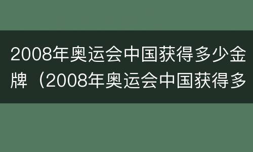 2008年奥运会中国获得多少金牌（2008年奥运会中国获得多少金牌排第几）