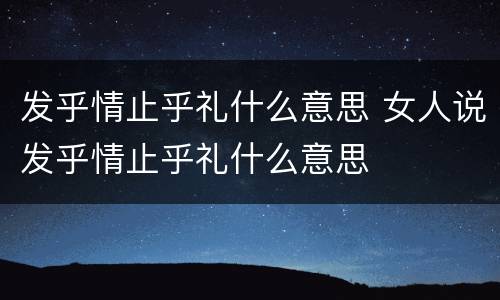 发乎情止乎礼什么意思 女人说发乎情止乎礼什么意思