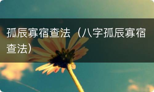 孤辰寡宿查法（八字孤辰寡宿查法）