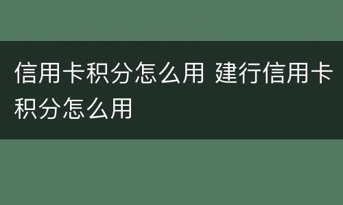 信用卡积分怎么用 建行信用卡积分怎么用