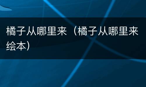 橘子从哪里来（橘子从哪里来绘本）