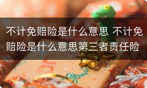 不计免赔险是什么意思 不计免赔险是什么意思第三者责任险