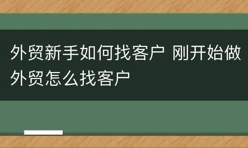 外贸新手如何找客户 刚开始做外贸怎么找客户