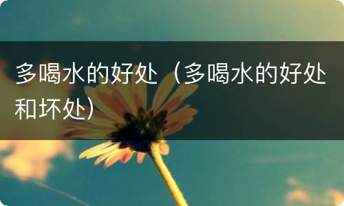 多喝水的好处（多喝水的好处和坏处）