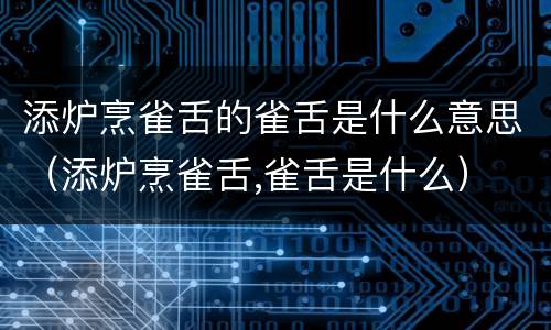 添炉烹雀舌的雀舌是什么意思（添炉烹雀舌,雀舌是什么）