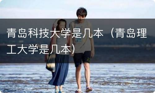 青岛科技大学是几本（青岛理工大学是几本）