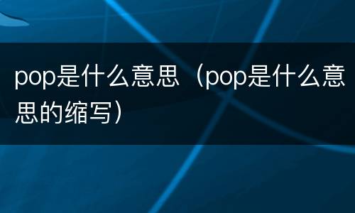 pop是什么意思（pop是什么意思的缩写）