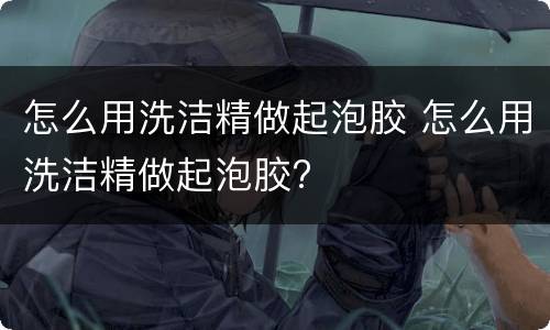 怎么用洗洁精做起泡胶 怎么用洗洁精做起泡胶?