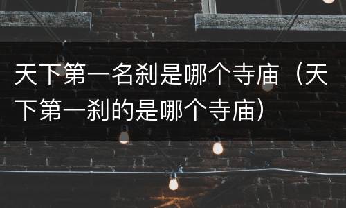 天下第一名刹是哪个寺庙（天下第一刹的是哪个寺庙）