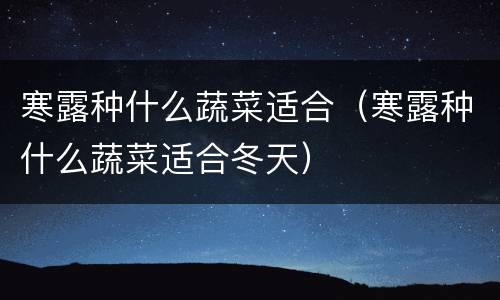 寒露种什么蔬菜适合（寒露种什么蔬菜适合冬天）