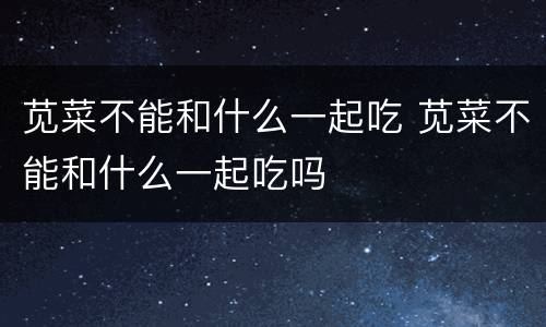 苋菜不能和什么一起吃 苋菜不能和什么一起吃吗