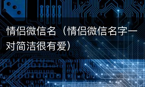 情侣微信名（情侣微信名字一对简洁很有爱）