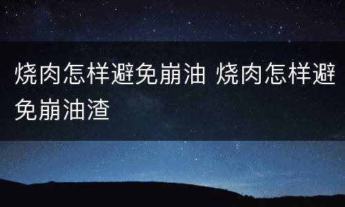 烧肉怎样避免崩油 烧肉怎样避免崩油渣